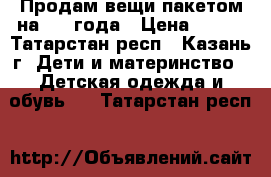 Продам вещи пакетом на 2-3 года › Цена ­ 500 - Татарстан респ., Казань г. Дети и материнство » Детская одежда и обувь   . Татарстан респ.